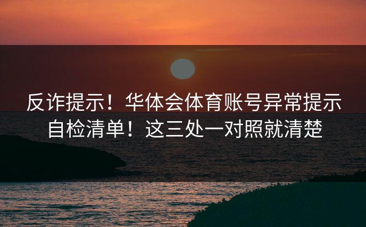 反诈提示！华体会体育账号异常提示自检清单！这三处一对照就清楚