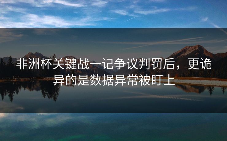 非洲杯关键战一记争议判罚后，更诡异的是数据异常被盯上