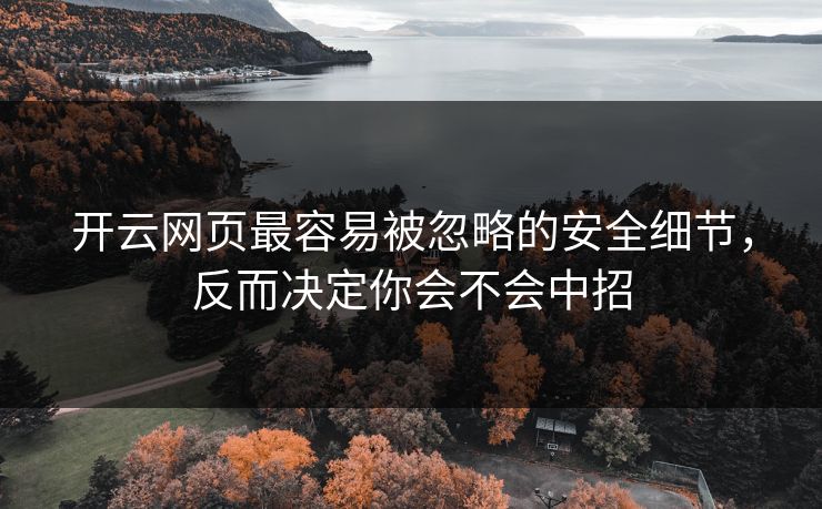 开云网页最容易被忽略的安全细节，反而决定你会不会中招