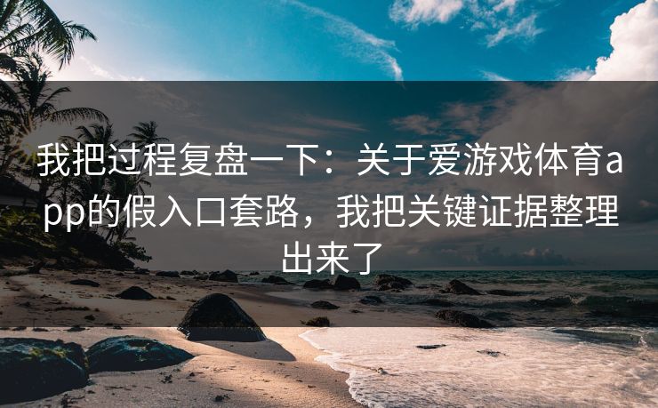 我把过程复盘一下：关于爱游戏体育app的假入口套路，我把关键证据整理出来了