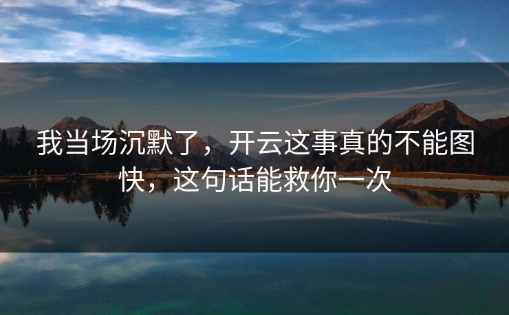 我当场沉默了，开云这事真的不能图快，这句话能救你一次