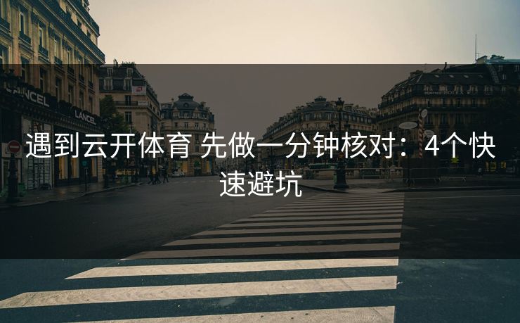 遇到云开体育 先做一分钟核对：4个快速避坑