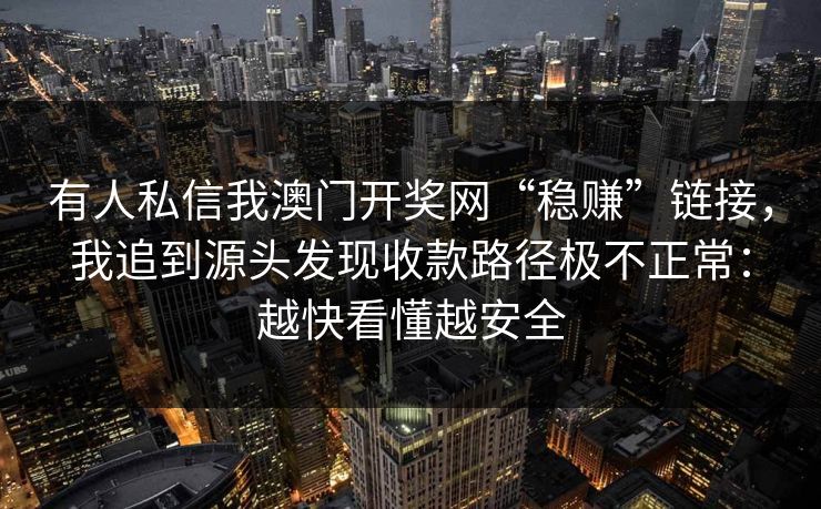 有人私信我澳门开奖网“稳赚”链接，我追到源头发现收款路径极不正常：越快看懂越安全