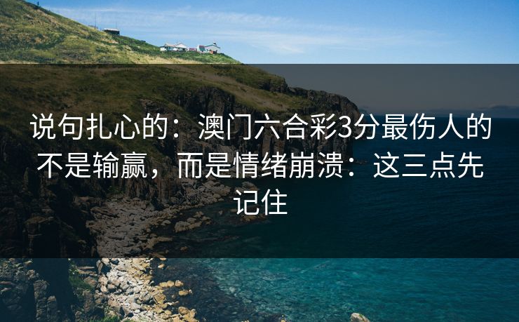 说句扎心的：澳门六合彩3分最伤人的不是输赢，而是情绪崩溃：这三点先记住