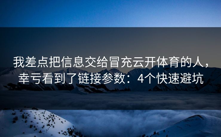 我差点把信息交给冒充云开体育的人，幸亏看到了链接参数：4个快速避坑
