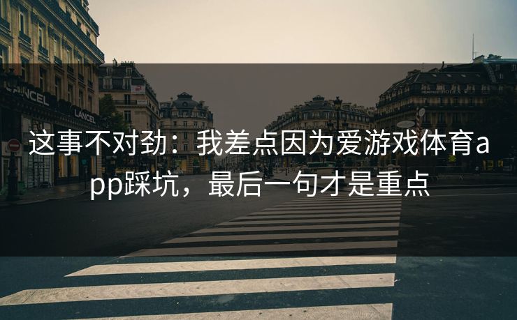 这事不对劲：我差点因为爱游戏体育app踩坑，最后一句才是重点