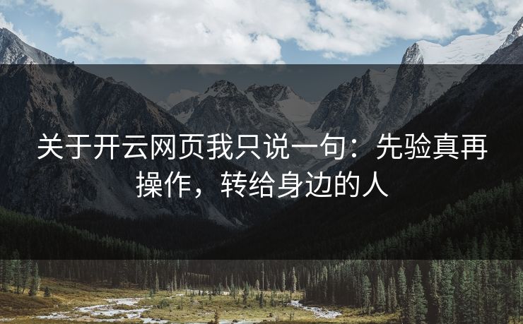 关于开云网页我只说一句：先验真再操作，转给身边的人