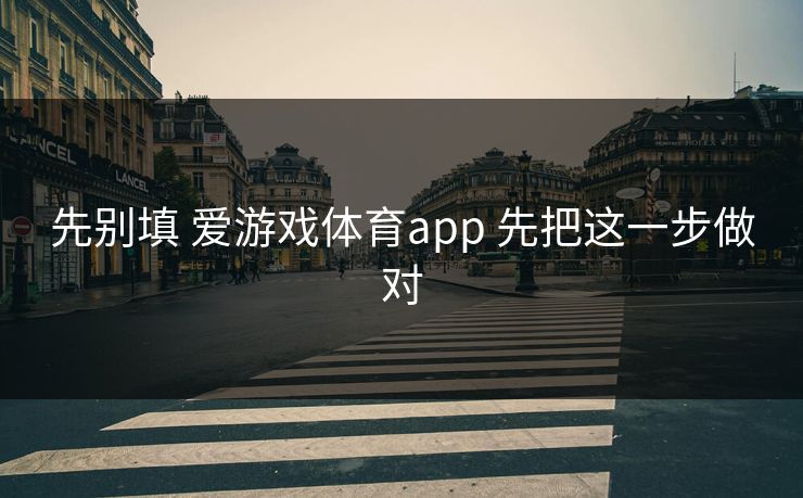 先别填 爱游戏体育app 先把这一步做对