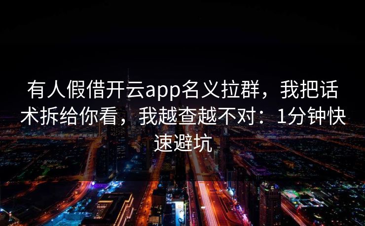 有人假借开云app名义拉群，我把话术拆给你看，我越查越不对：1分钟快速避坑