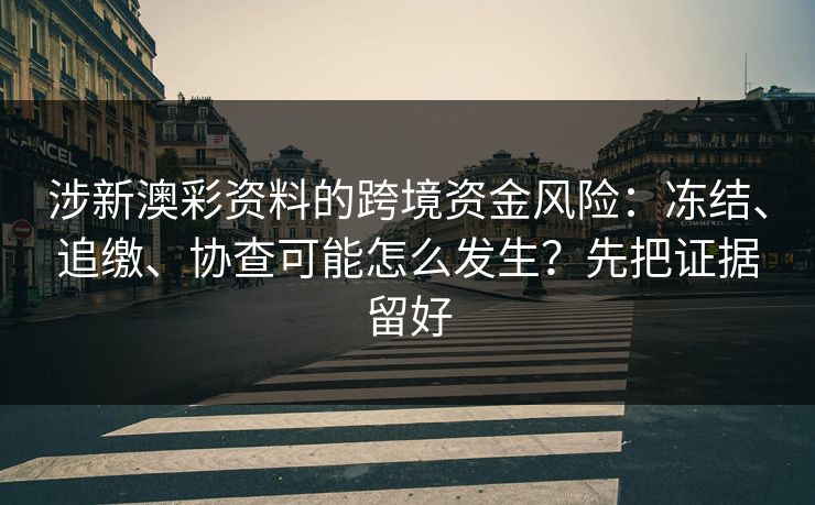 涉新澳彩资料的跨境资金风险：冻结、追缴、协查可能怎么发生？先把证据留好