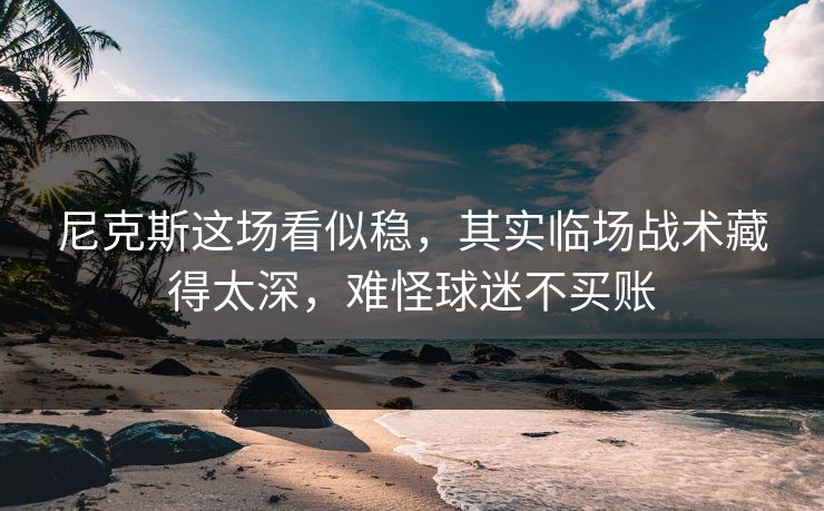 尼克斯这场看似稳，其实临场战术藏得太深，难怪球迷不买账