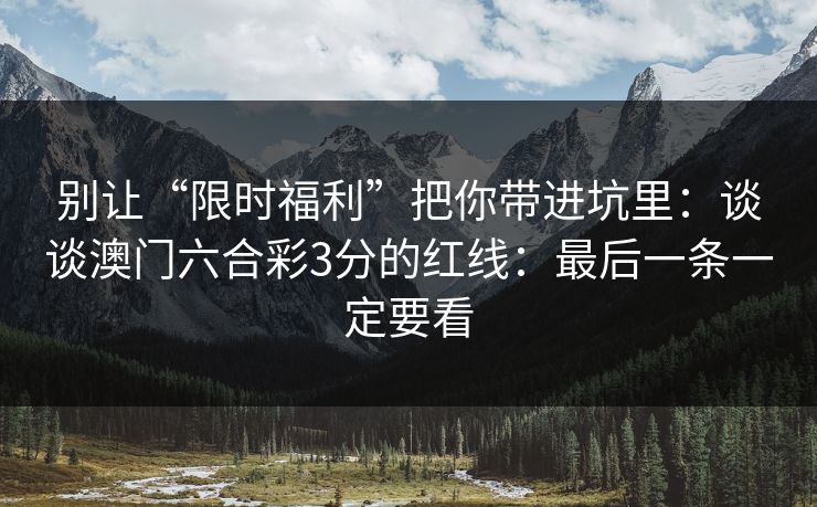 别让“限时福利”把你带进坑里：谈谈澳门六合彩3分的红线：最后一条一定要看