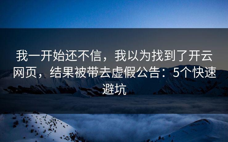 我一开始还不信，我以为找到了开云网页，结果被带去虚假公告：5个快速避坑