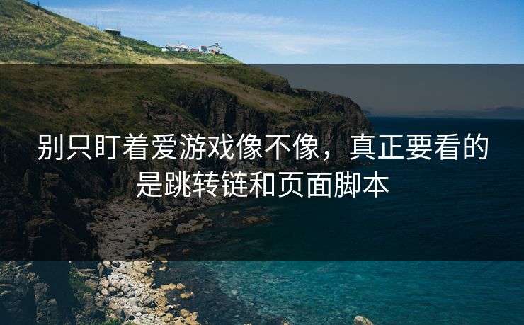 别只盯着爱游戏像不像，真正要看的是跳转链和页面脚本