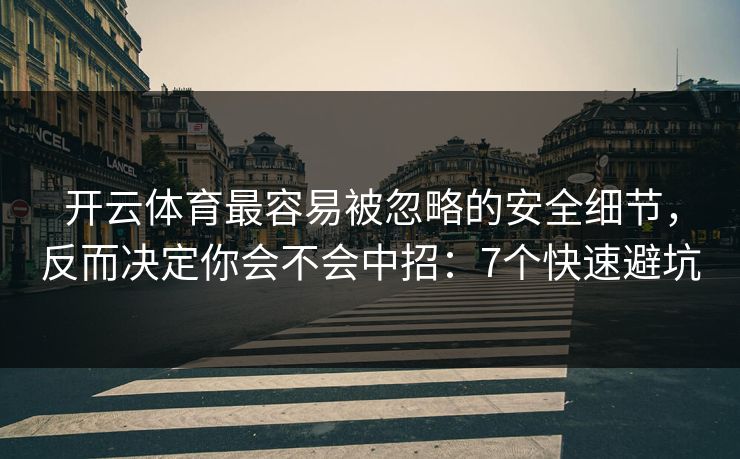 开云体育最容易被忽略的安全细节，反而决定你会不会中招：7个快速避坑